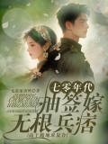 七零年代：抽签嫁无根兵痞,高干跪地求复合