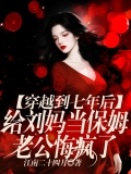 穿越到七年后给刘妈当保姆，老公悔疯了