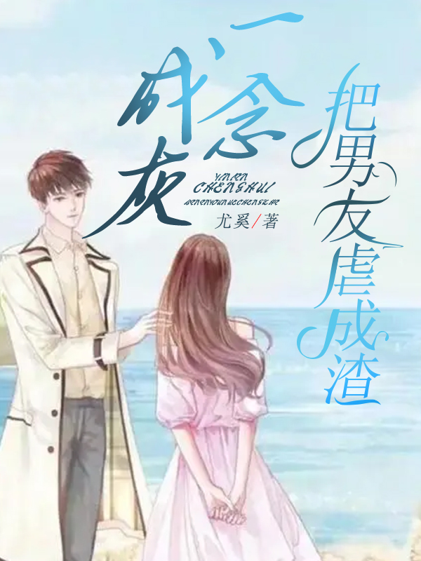 一念成灰，把男友虐成渣