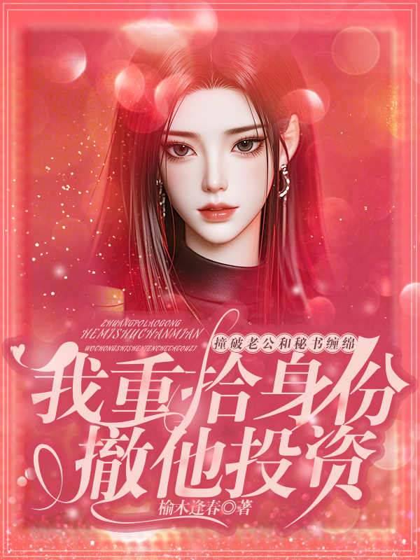 撞破老公和秘书缠绵，我重拾身份撤他投资