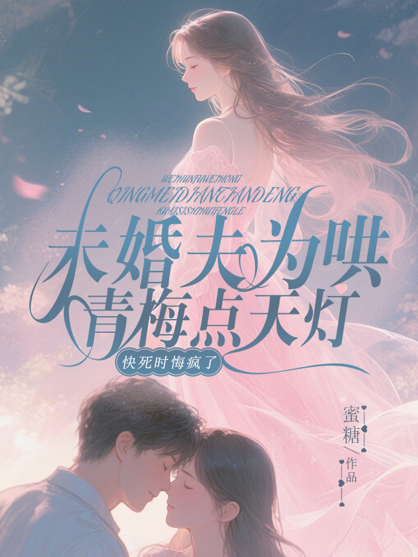  未婚夫为哄青梅点天灯，快死时悔疯了
