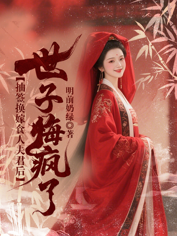 抽签换嫁食人夫君后，世子悔疯了