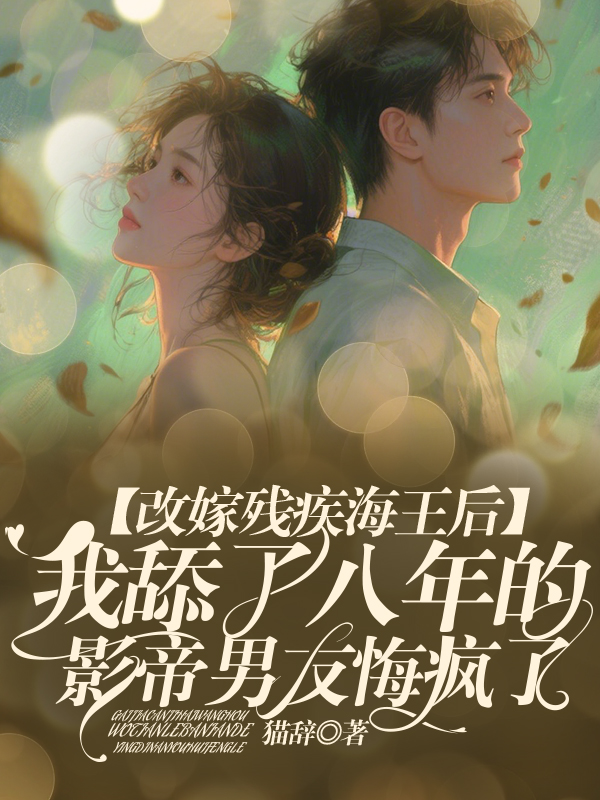 改嫁残疾海王后，我舔了八年的影帝男友悔疯了