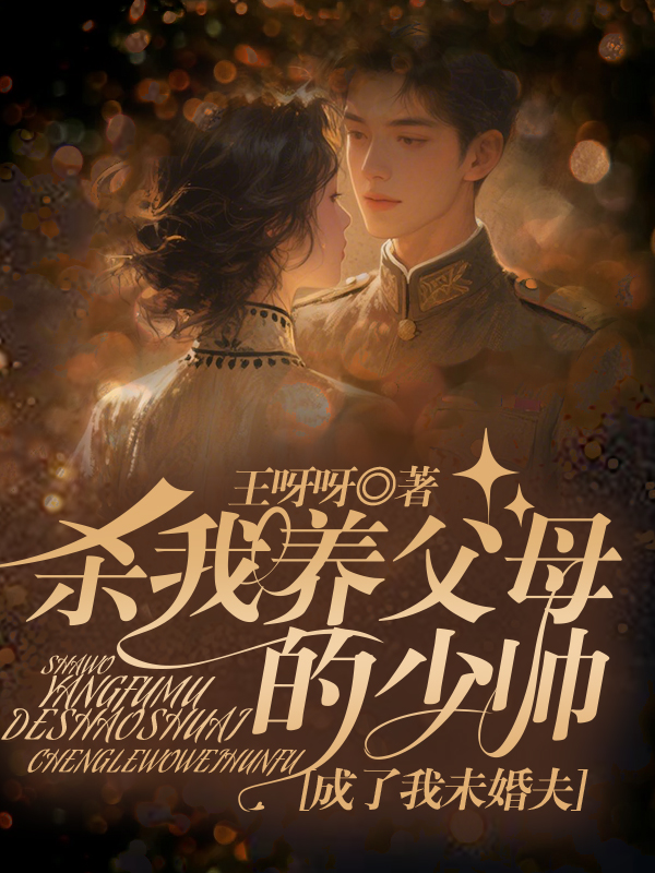 杀我养父母的少帅，成了我未婚夫