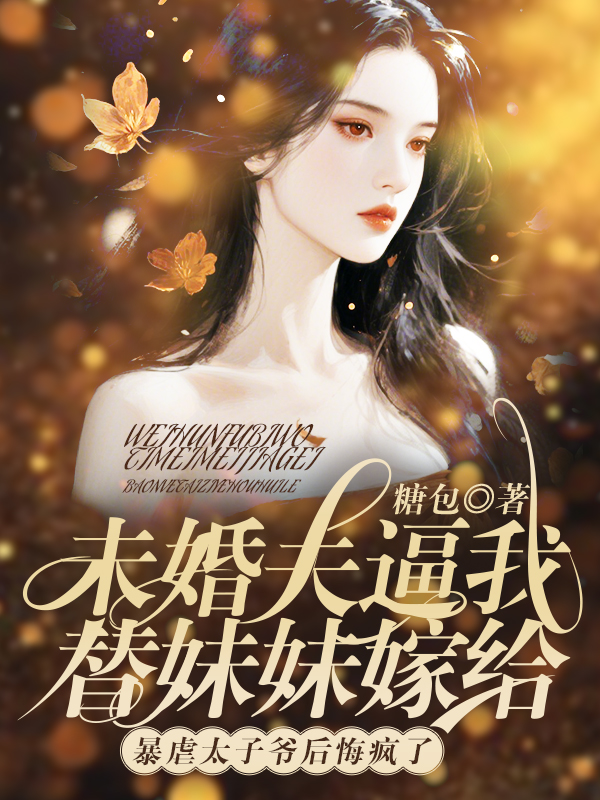 未婚夫逼我嫁给暴虐太子爷后悔疯了