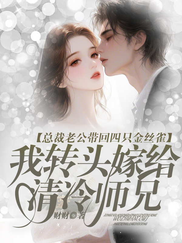 总裁老公带回四只金丝雀，我转头嫁给清冷师兄