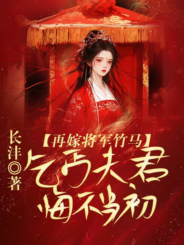 再嫁将军竹马，乞丐夫君悔不当初