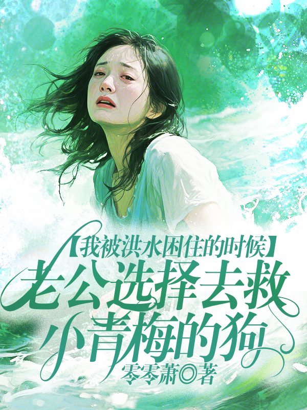 我被洪水困住的时候，老公选择去救小青梅的狗