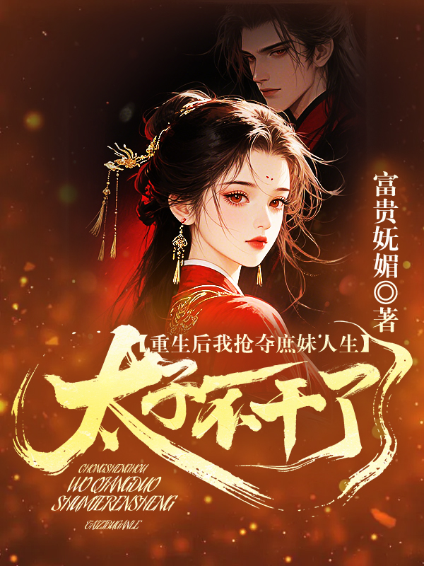 重生后我抢夺庶妹人生，太子不干了