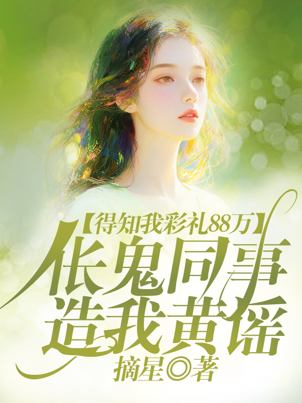 得知我彩礼88万，伥鬼同事造我黄谣