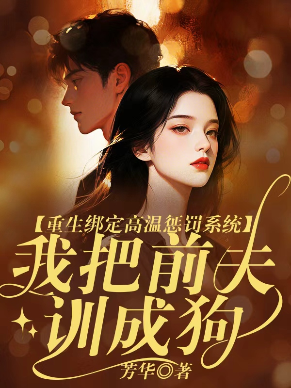 重生绑定高温惩罚系统，我把前夫训成狗