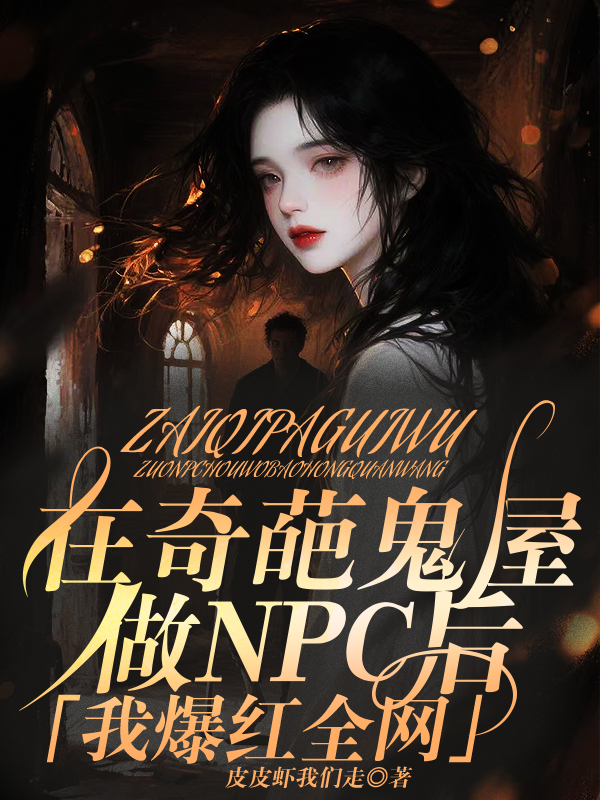 《在奇葩鬼屋做NPC后，我爆红全网》