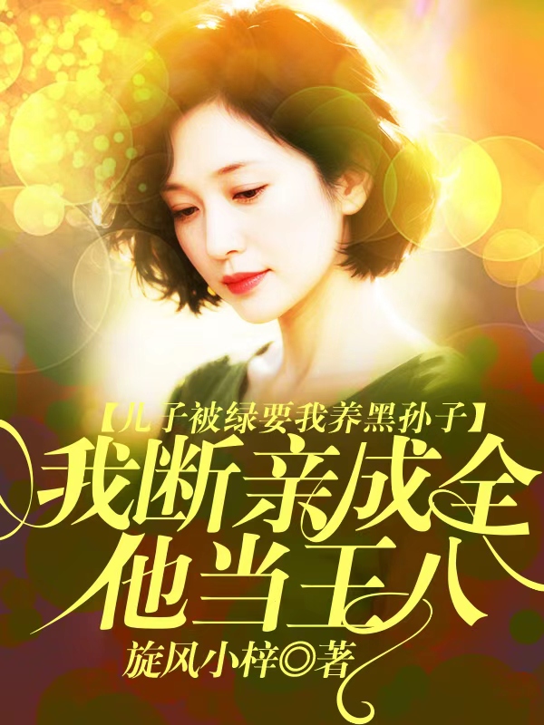 儿子被绿要我养黑孙子，我断亲成全他当王八