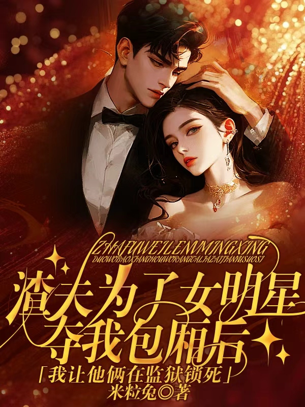 渣夫为了女明星夺我包厢后，我让他俩在监狱锁死