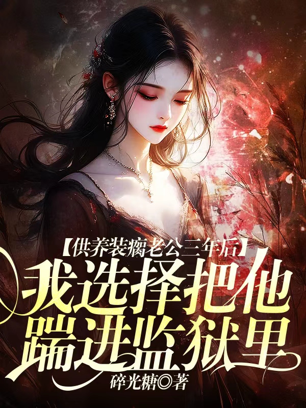 供养装瘸老公三年后，我选择把他踹进监狱里