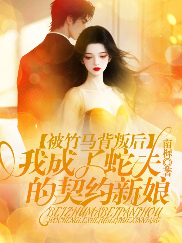 被竹马背叛后，我成了蛇夫的契约新娘