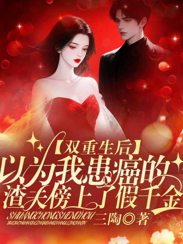 双重生后，以为我患癌的渣夫傍上了假千金  