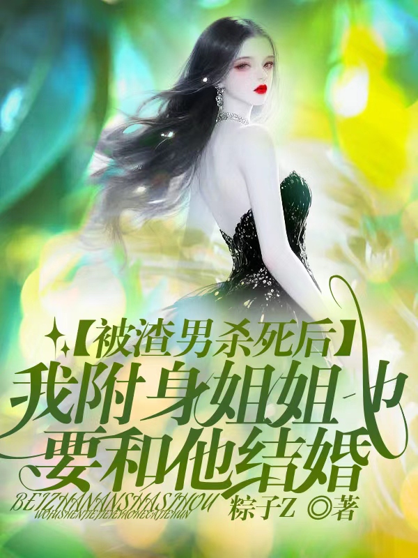 被渣男杀死后，我附身姐姐也要和他结婚