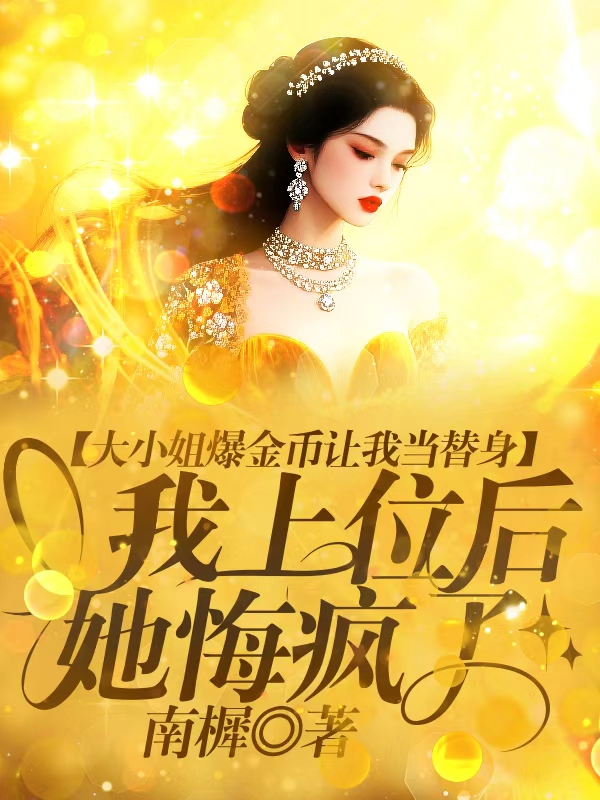 大小姐爆金币让我当替身，我上位后她悔疯了