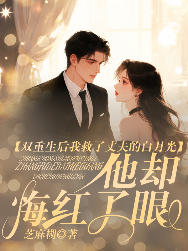 双重生后我救了丈夫的白月光，他却悔红了眼