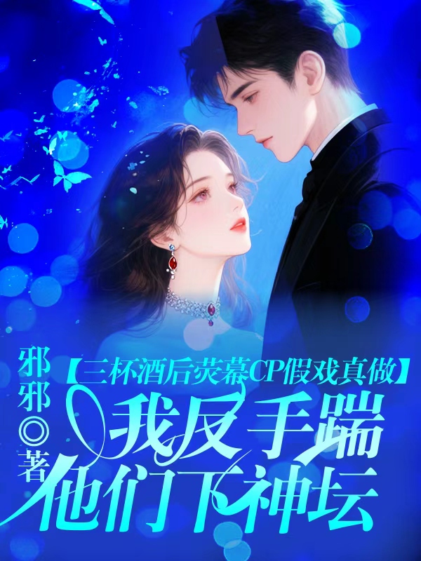 三杯酒后荧幕CP假戏真做，我反手踹他们下神坛
