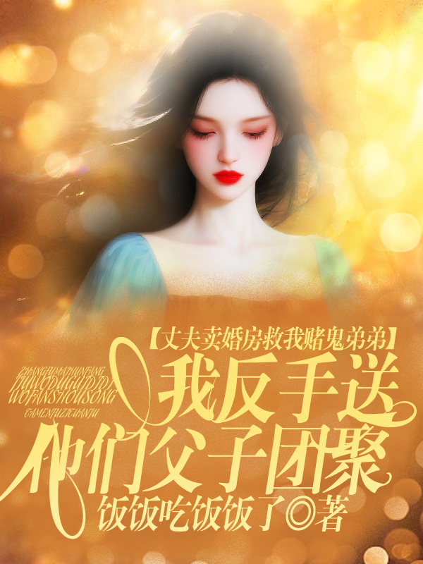 丈夫卖婚房救我赌鬼弟弟，我反手送他们父子团聚  