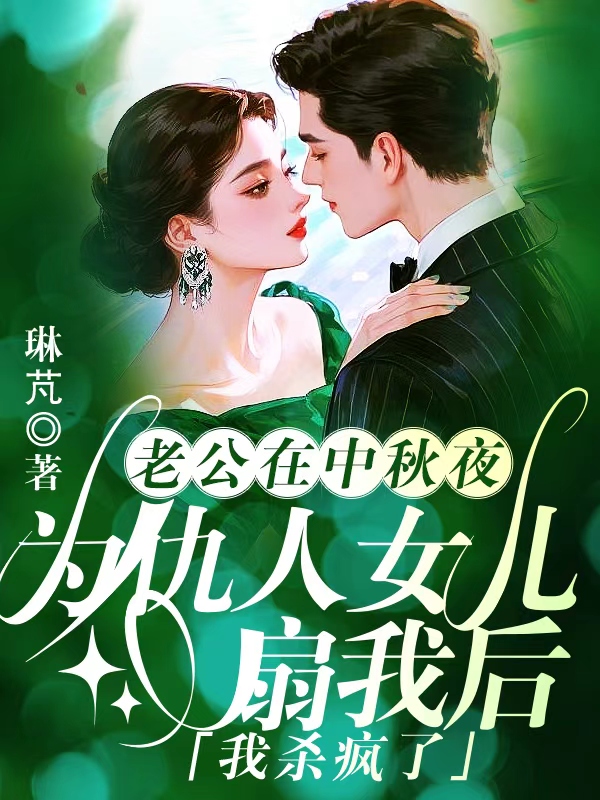 老公在中秋夜为仇人女儿扇我后，我杀疯了   