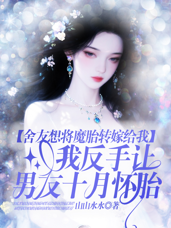 舍友想将魔胎转嫁给我，我反手让男友十月怀胎