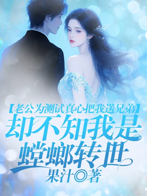 老公为测试真心把我送兄弟，却不知我是螳螂转世
