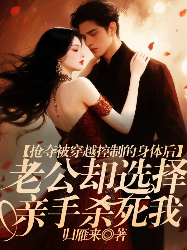 抢夺被穿越控制的身体后，老公却选择亲手杀死我