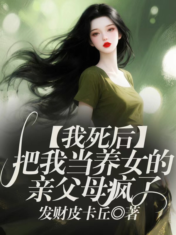 我死后，把我当养女的亲父母疯了