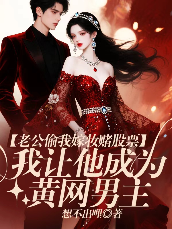 老公偷我嫁妆赌股票，我让他成为黄网男主
