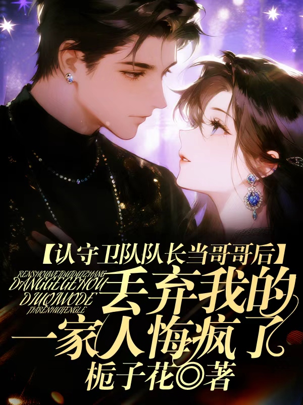 认守卫队队长当哥哥后，丢弃我的一家人悔疯了