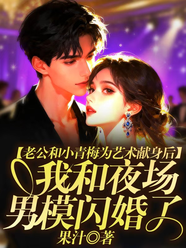 老公和小青梅为艺术献身后，我和夜场男模闪婚了