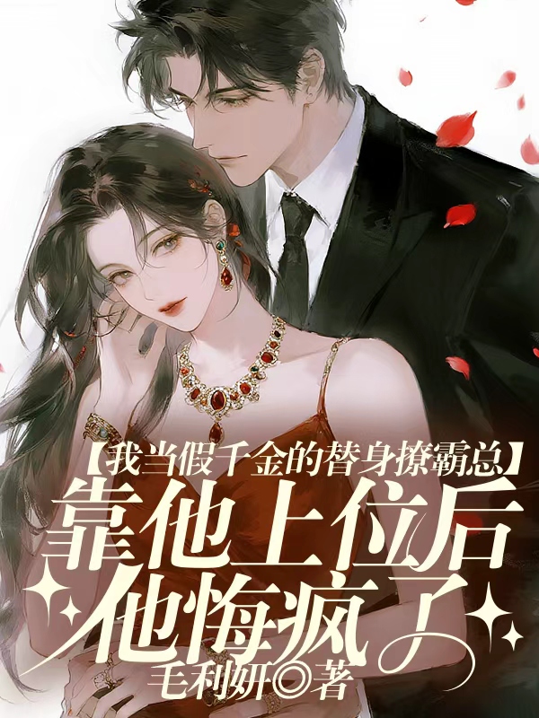 我当假千金的替身撩霸总，靠他上位后他悔疯了