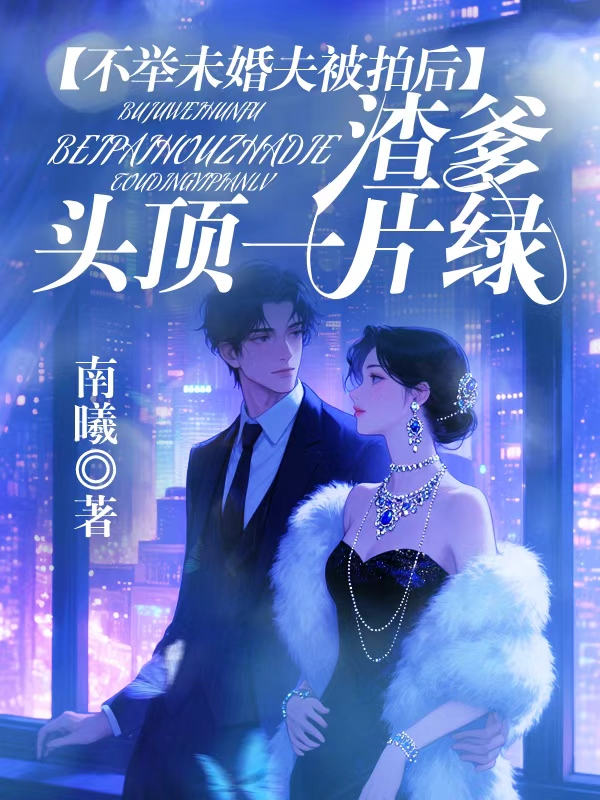 不举未婚夫被拍后，渣爹头顶一片绿