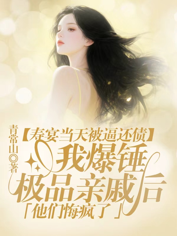 寿宴当天被逼还债，我爆锤极品亲戚后，他们悔疯了