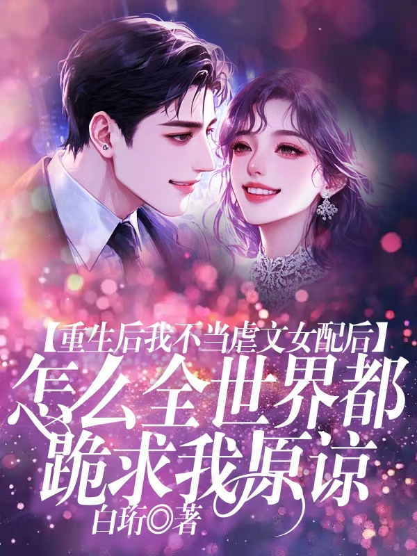 重生后我不当虐文女配后， 怎么全世界都跪求我原谅