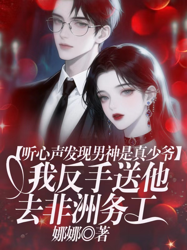 听心声发现男神是真少爷，我反手送他去非洲务工