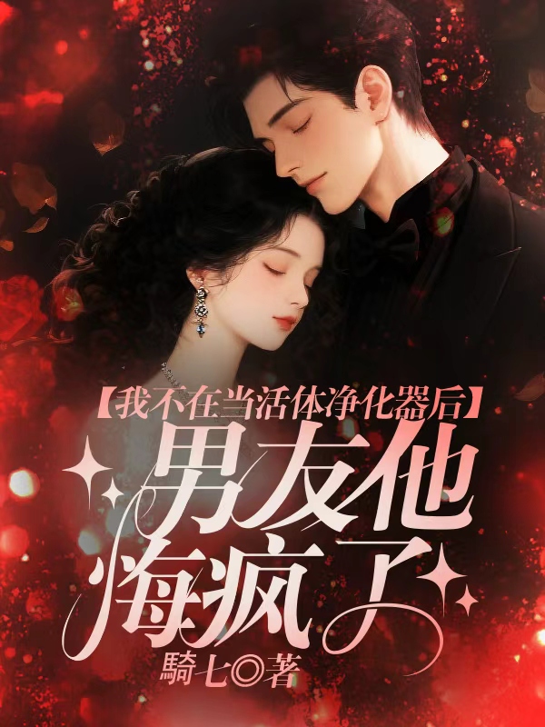 我不在当活体净化器后，男友他悔疯了