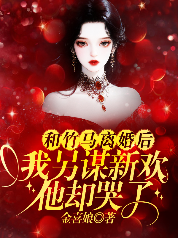 和竹马离婚后，我另谋新欢他却哭了