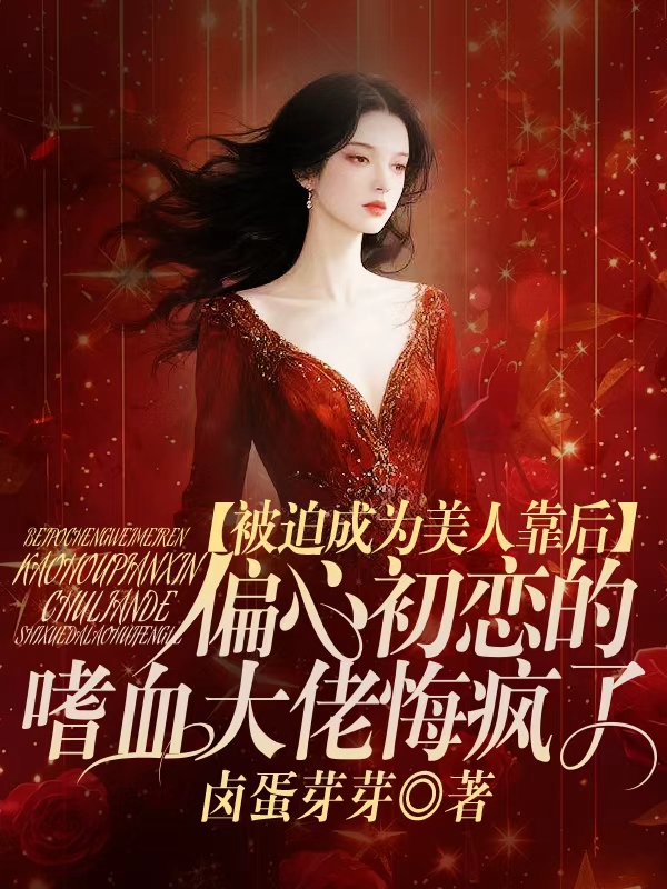 被迫成为美人靠后，偏心初恋的嗜血大佬悔疯了