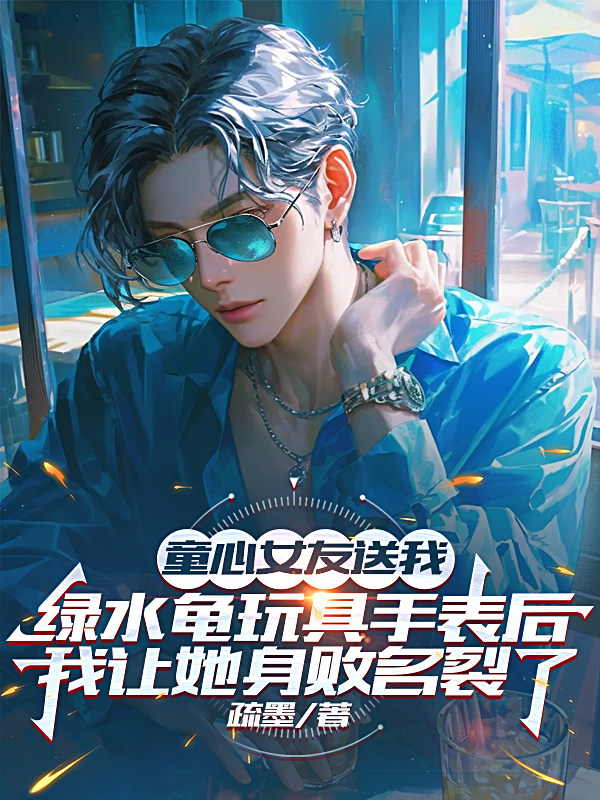 童心女友送我绿水龟玩具手表后，我让她身败名裂了