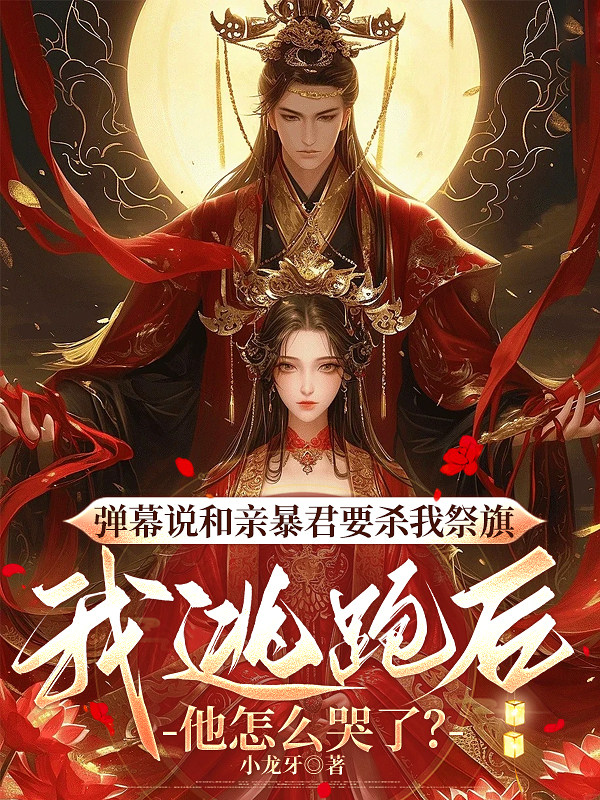 弹幕说和亲暴君要杀我祭旗，我逃跑后他怎么哭了？