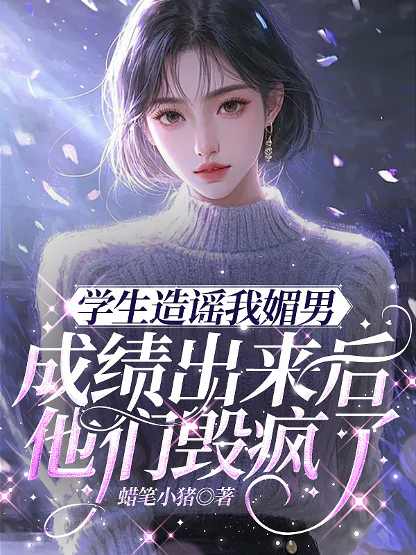 学生造谣我媚男，成绩出来后他们毁疯了