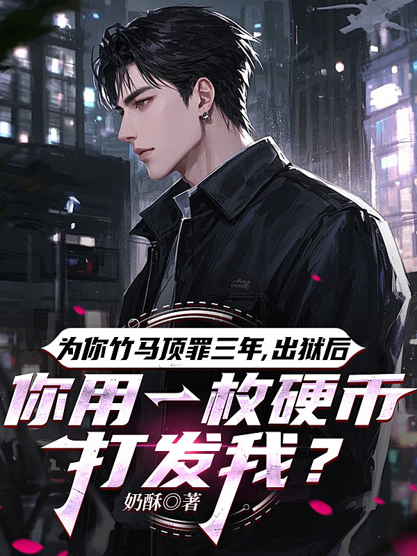 为你竹马顶罪三年，出狱后，你用一枚硬币打发我？