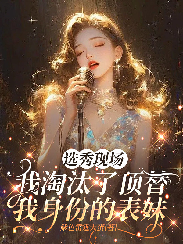 选秀现场，我淘汰了顶替我身份的表妹